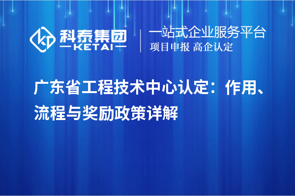 廣東省工程技術(shù)中心認(rèn)定：作用、流程與獎(jiǎng)勵(lì)政策詳解