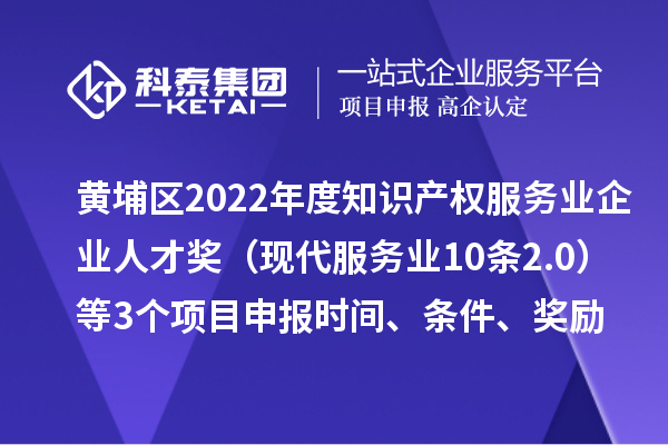 黃埔區(qū)2022年度知識(shí)產(chǎn)權(quán)服務(wù)業(yè)企業(yè)人才獎(jiǎng)（現(xiàn)代服務(wù)業(yè)10條2.0）等3個(gè)<a href=http://armta.com/shenbao.html target=_blank class=infotextkey>項(xiàng)目申報(bào)</a>時(shí)間、條件、獎(jiǎng)勵(lì)