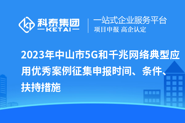 2023年中山市5G和千兆網(wǎng)絡(luò)典型應(yīng)用優(yōu)秀案例征集申報(bào)時(shí)間、條件、扶持措施