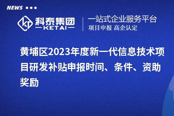 黃埔區(qū)2023年度新一代信息技術(shù)項(xiàng)目研發(fā)補(bǔ)貼申報(bào)時(shí)間、條件、資助獎(jiǎng)勵(lì)