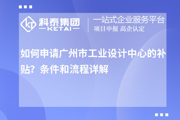 如何申請(qǐng)廣州市工業(yè)設(shè)計(jì)中心的補(bǔ)貼？條件和流程詳解