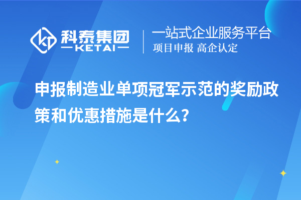 申報(bào)制造業(yè)單項(xiàng)冠軍示范的獎(jiǎng)勵(lì)政策和優(yōu)惠措施是什么？