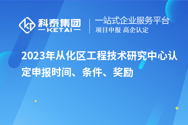 2023年從化區(qū)工程技術(shù)研究中心認(rèn)定申報(bào)時(shí)間、條件、獎(jiǎng)勵(lì)