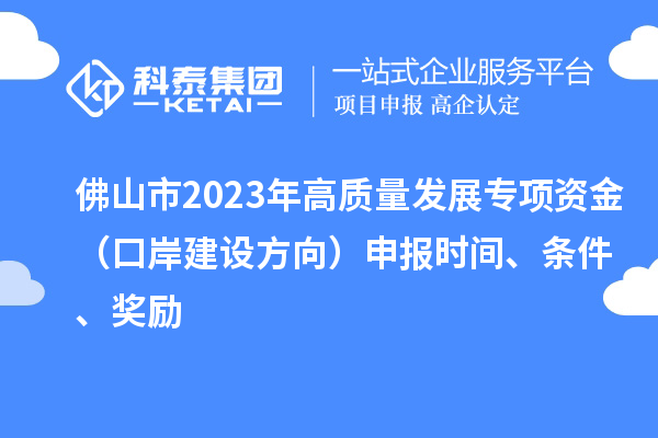 佛山市2023年高質(zhì)量發(fā)展專項(xiàng)資金（口岸建設(shè)方向）申報(bào)時(shí)間、條件、獎(jiǎng)勵(lì)