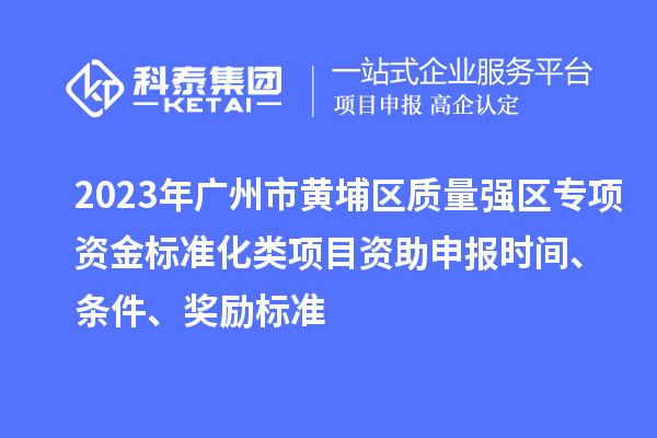 2023年廣州市黃埔區(qū)質(zhì)量強(qiáng)區(qū)專(zhuān)項(xiàng)資金標(biāo)準(zhǔn)化類(lèi)項(xiàng)目資助申報(bào)時(shí)間、條件、獎(jiǎng)勵(lì)標(biāo)準(zhǔn)