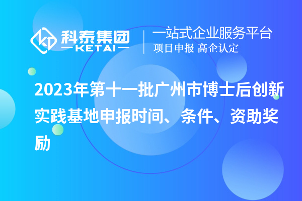 2023年第十一批廣州市博士后創(chuàng)新實踐基地申報時間、條件、資助獎勵