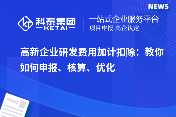 高新企業(yè)研發(fā)費(fèi)用加計(jì)扣除：教你如何申報(bào)、核算、優(yōu)化