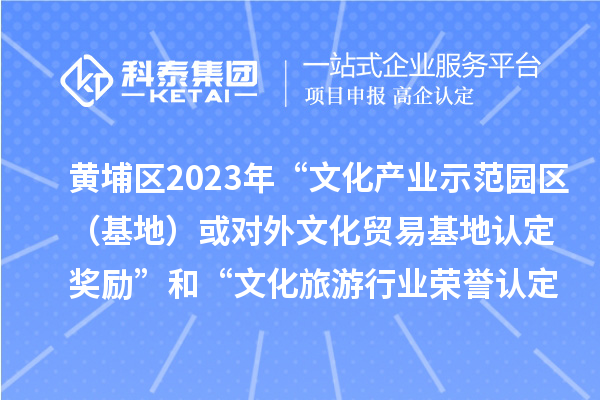 黃埔區(qū)2023年“文化產(chǎn)業(yè)示范園區(qū)（基地）或?qū)ν馕幕Q(mào)易基地認(rèn)定獎(jiǎng)勵(lì)”和“文化旅游行業(yè)榮譽(yù)認(rèn)定獎(jiǎng)勵(lì)”申報(bào)時(shí)間、條件、獎(jiǎng)勵(lì)