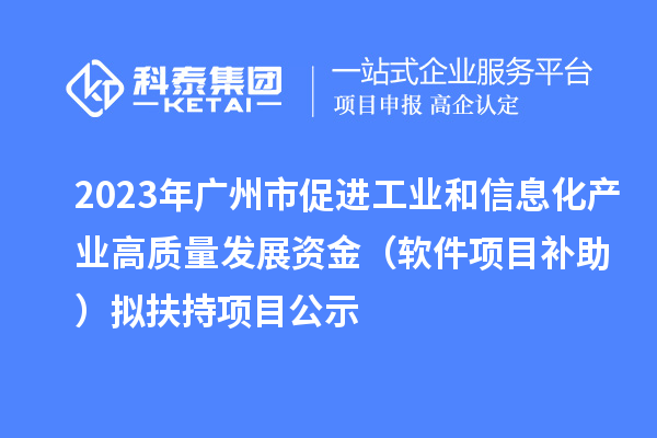 2023年廣州市促進(jìn)工業(yè)和信息化產(chǎn)業(yè)高質(zhì)量發(fā)展資金（軟件項(xiàng)目補(bǔ)助）擬扶持項(xiàng)目公示