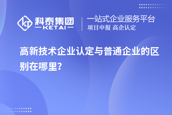 高新技術(shù)企業(yè)認(rèn)定與普通企業(yè)的區(qū)別在哪里？