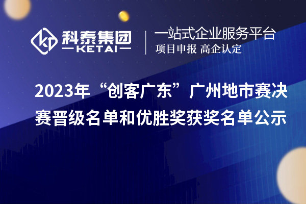 2023年“創(chuàng)客廣東”廣州地市賽決賽晉級名單和優(yōu)勝獎(jiǎng)獲獎(jiǎng)名單公示