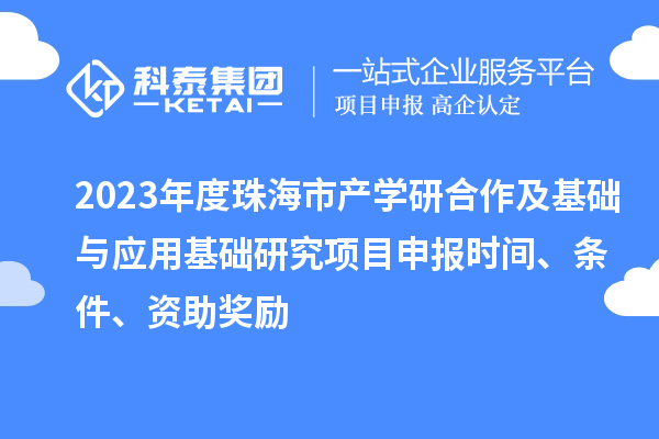 2023年度珠海市產(chǎn)學(xué)研合作及基礎(chǔ)與應(yīng)用基礎(chǔ)研究項(xiàng)目申報(bào)時(shí)間、條件、資助獎(jiǎng)勵(lì)