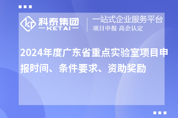 2024年度廣東省重點(diǎn)實(shí)驗(yàn)室<a href=http://armta.com/shenbao.html target=_blank class=infotextkey>項(xiàng)目申報(bào)</a>時(shí)間、條件要求、資助獎(jiǎng)勵(lì)