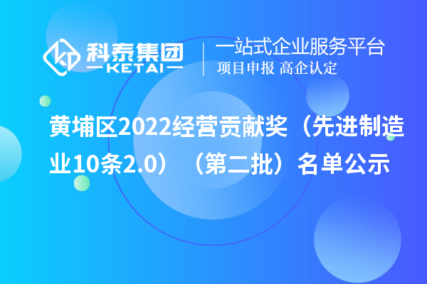 黃埔區(qū)2022經(jīng)營貢獻(xiàn)獎（先進(jìn)制造業(yè)10條2.0）（第二批）名單公示