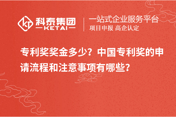 專利獎獎金多少？中國專利獎的申請流程和注意事項有哪些？