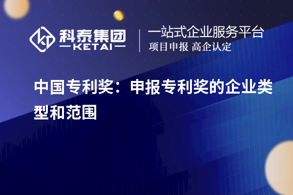 中國專利獎：申報專利獎的企業(yè)類型和范圍