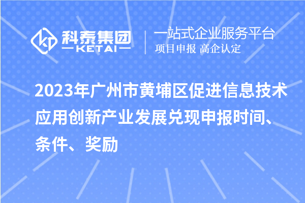 2023年廣州市黃埔區(qū)促進(jìn)信息技術(shù)應(yīng)用創(chuàng)新產(chǎn)業(yè)發(fā)展兌現(xiàn)申報(bào)時(shí)間、條件、獎(jiǎng)勵(lì)