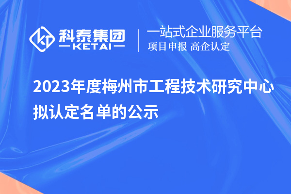 2023年度梅州市工程技術(shù)研究中心擬認(rèn)定名單的公示