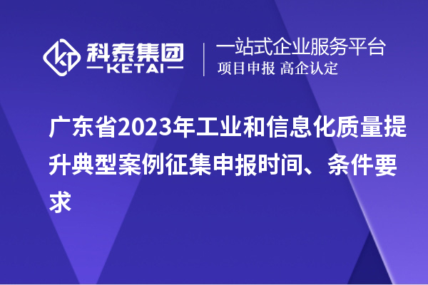 廣東省2023年工業(yè)和信息化質量提升典型案例征集申報時間、條件要求