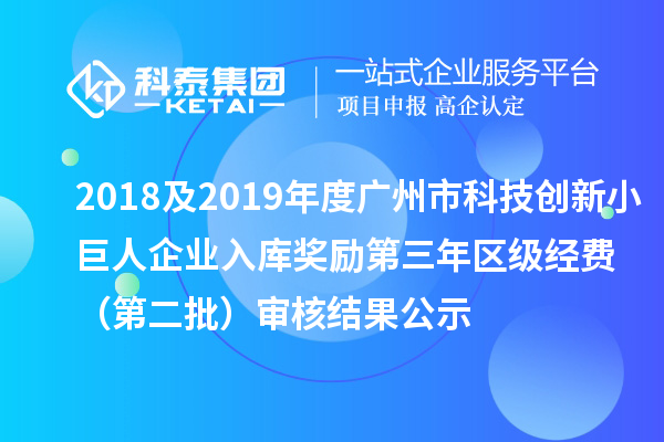 2018及2019年度廣州市科技創(chuàng)新小巨人企業(yè)入庫獎勵第三年區(qū)級經(jīng)費(fèi) （第二批）審核結(jié)果公示