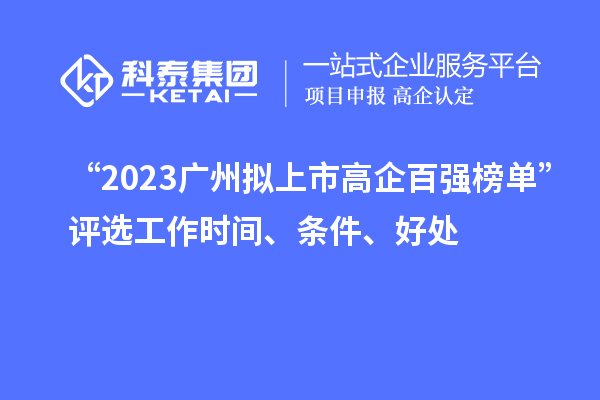 “2023廣州擬上市高企百?gòu)?qiáng)榜單”評(píng)選工作時(shí)間、條件、好處