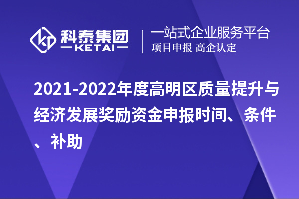 2021-2022年度高明區(qū)質(zhì)量提升與經(jīng)濟(jì)發(fā)展獎(jiǎng)勵(lì)資金申報(bào)時(shí)間、條件、補(bǔ)助