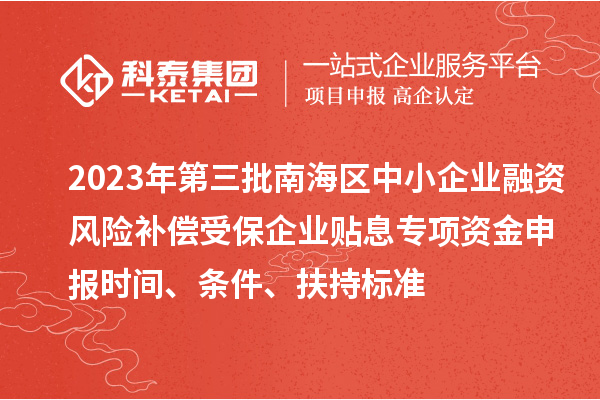 2023年第三批南海區(qū)中小企業(yè)融資風(fēng)險(xiǎn)補(bǔ)償受保企業(yè)貼息專項(xiàng)資金申報(bào)時(shí)間、條件、扶持標(biāo)準(zhǔn)