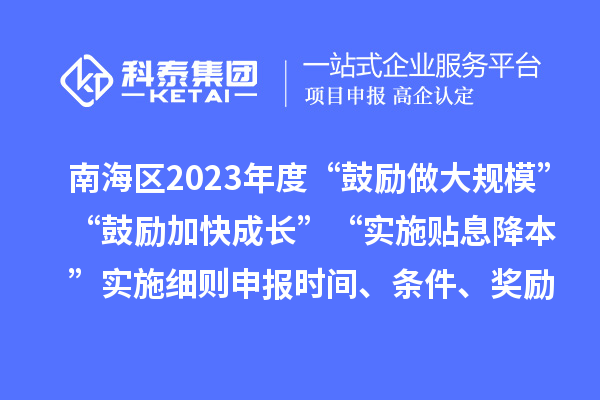 南海區(qū)2023年度“鼓勵做大規(guī)?！薄肮膭罴涌斐砷L”“實(shí)施貼息降本”實(shí)施細(xì)則申報(bào)時間、條件、獎勵