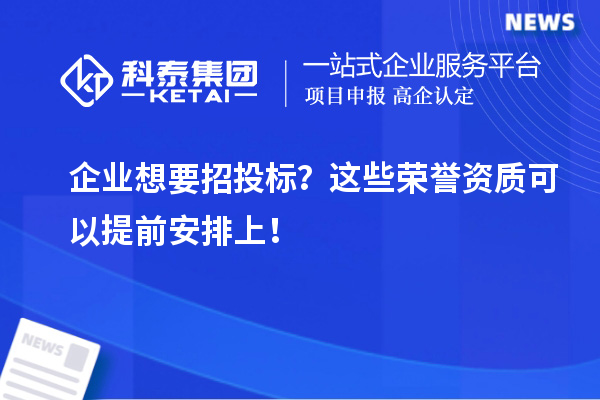 企業(yè)想要招投標？這些榮譽資質(zhì)可以提前安排上！