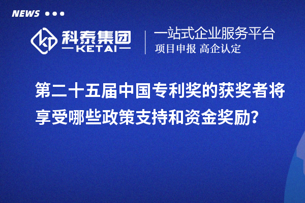 第二十五屆中國專利獎的獲獎?wù)邔⑾硎苣男┱咧С趾唾Y金獎勵？