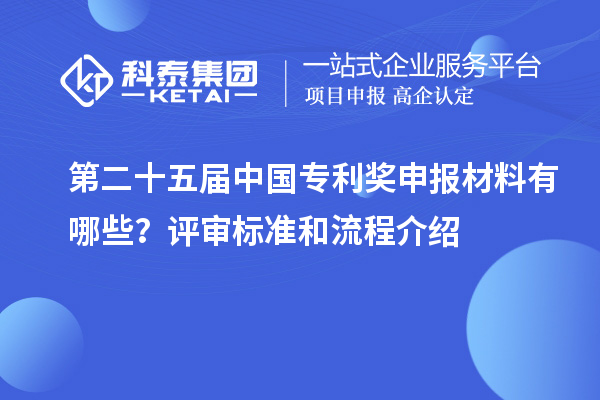 第二十五屆中國專利獎申報材料有哪些？評審標(biāo)準(zhǔn)和流程介紹