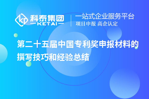 第二十五屆中國(guó)專利獎(jiǎng)申報(bào)材料的撰寫技巧和經(jīng)驗(yàn)總結(jié)