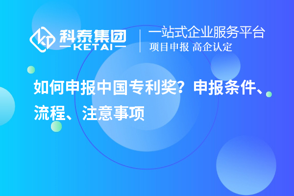 如何申報(bào)中國(guó)專利獎(jiǎng)？申報(bào)條件、流程、注意事項(xiàng)