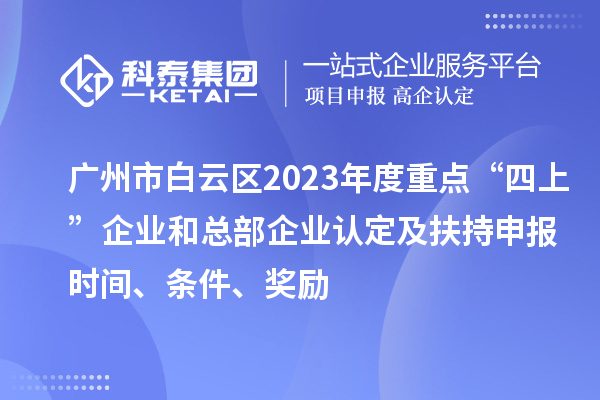 廣州市白云區(qū)2023年度重點“四上”企業(yè)和總部企業(yè)認(rèn)定及扶持申報時間、條件、獎勵