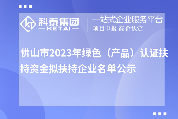 佛山市2023年綠色（產品）認證扶持資金擬扶持企業(yè)名單公示