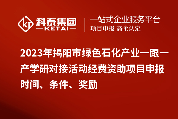 2023年揭陽市綠色石化產業(yè)一跟一產學研對接活動經費資助<a href=http://armta.com/shenbao.html target=_blank class=infotextkey>項目申報</a>時間、條件、獎勵