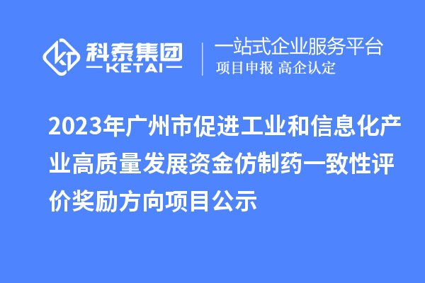 2023年廣州市促進工業(yè)和信息化產業(yè)高質量發(fā)展資金仿制藥一致性評價獎勵方向項目公示