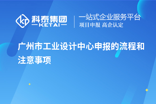 廣州市工業(yè)設(shè)計(jì)中心申報(bào)的流程和注意事項(xiàng)