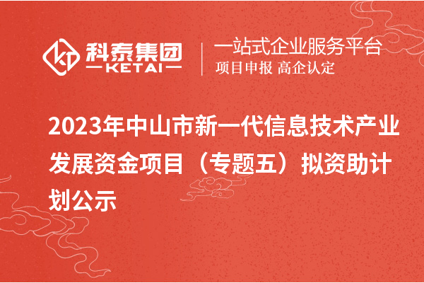 2023年中山市新一代信息技術(shù)產(chǎn)業(yè)發(fā)展資金項(xiàng)目（專題五）擬資助計(jì)劃公示