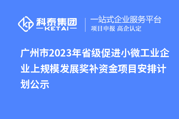 廣州市2023年省級(jí)促進(jìn)小微工業(yè)企業(yè)上規(guī)模發(fā)展獎(jiǎng)補(bǔ)資金項(xiàng)目安排計(jì)劃公示