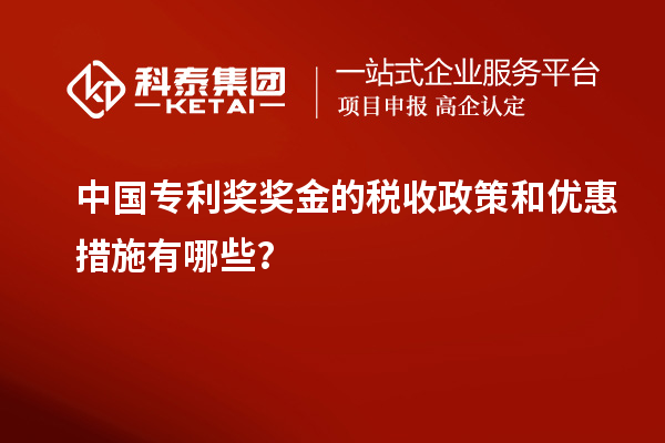 中國專利獎獎金的稅收政策和優(yōu)惠措施有哪些？