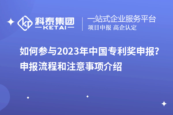 如何參與2023年中國(guó)專利獎(jiǎng)申報(bào)？申報(bào)流程和注意事項(xiàng)介紹