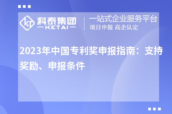 2023年中國專利獎申報指南：支持獎勵、申報條件