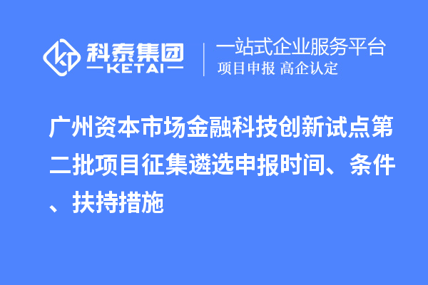 廣州資本市場金融科技創(chuàng)新試點(diǎn)第二批項目征集遴選申報時間、條件、扶持措施