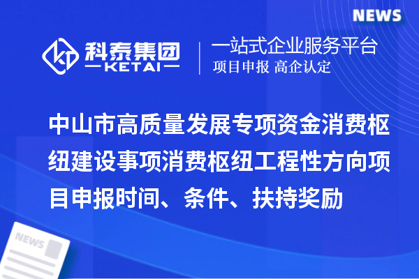 中山市高質(zhì)量發(fā)展專項資金消費樞紐建設事項消費樞紐工程性方向<a href=http://armta.com/shenbao.html target=_blank class=infotextkey>項目申報</a>時間、條件、扶持獎勵