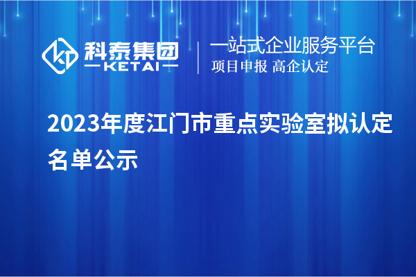 2023年度江門市重點(diǎn)實(shí)驗(yàn)室擬認(rèn)定名單公示