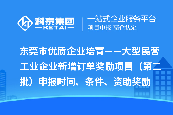 東莞市優(yōu)質(zhì)企業(yè)培育——大型民營工業(yè)企業(yè)新增訂單獎勵項目（第二批）申報時間、條件、資助獎勵