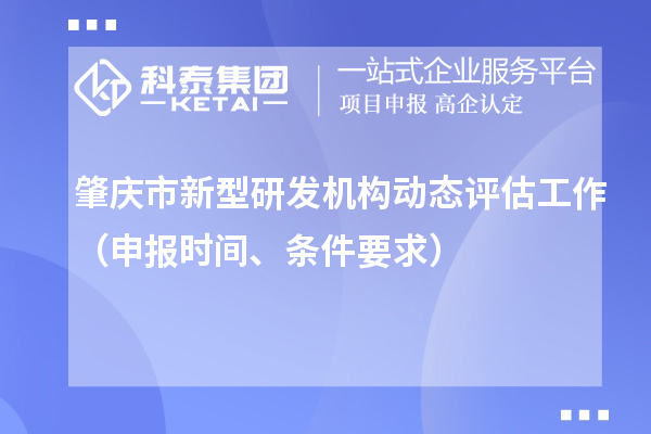 肇慶市新型研發(fā)機構(gòu)動態(tài)評估工作（申報時間、條件要求）