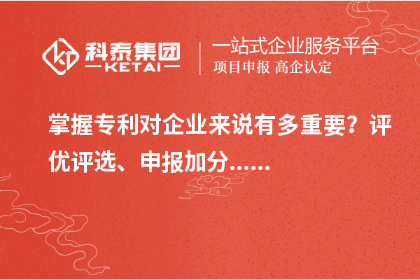 掌握專利對企業(yè)來說有多重要？評優(yōu)評選、申報加分......