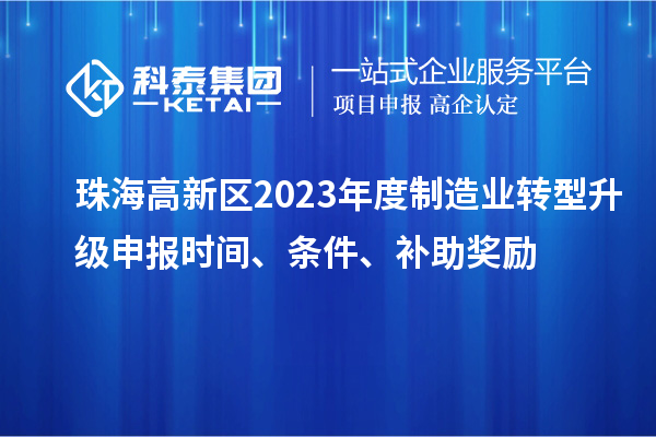 珠海高新區(qū)2023年度制造業(yè)轉(zhuǎn)型升級申報時間、條件、補(bǔ)助獎勵